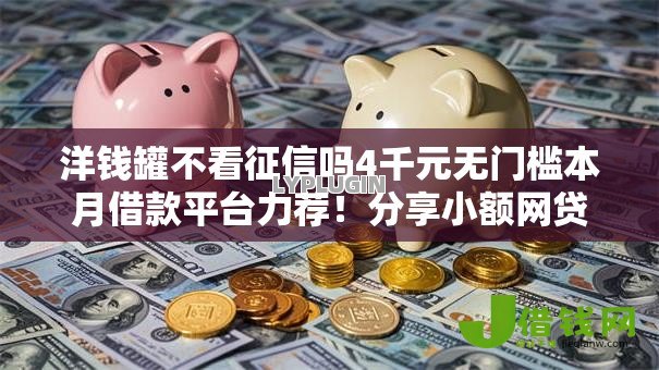 洋钱罐不看征信吗4千元无门槛本月借款平台力荐！分享小额网贷口子4千元无门槛借款