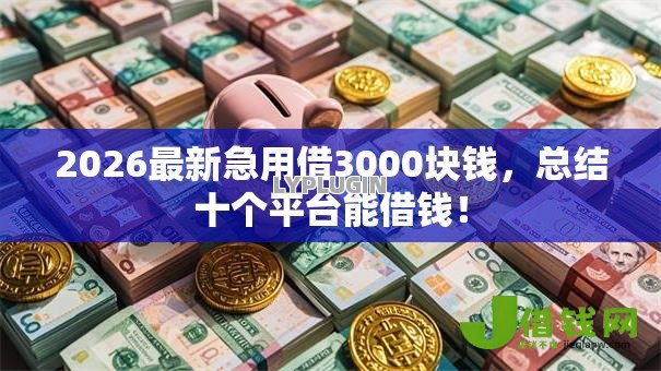 2026最新急用借3000块钱,总结十个平台能借钱! 2026最新急用借3000块钱,总结十个平台能借钱!