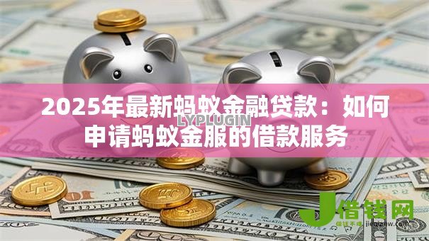 2025年最新蚂蚁金融贷款:如何申请蚂蚁金服的借款服务 2025年最新蚂蚁金融贷款:如何申请蚂蚁金服的借款服务
