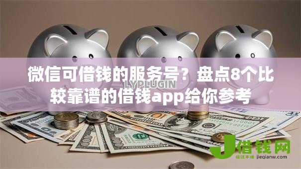 微信可借钱的服务号?盘点8个比较靠谱的借钱app给你参考 微信可借钱的服务号?盘点8个比较靠谱的借钱app给你参考