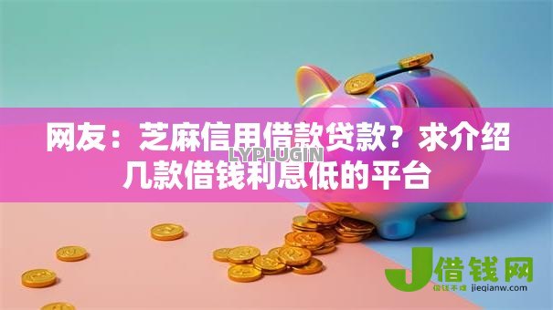 网友:芝麻信用借款贷款?求介绍几款借钱利息低的平台 网友:芝麻信用借款贷款?求介绍几款借钱利息低的平台