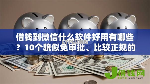 借钱到微信什么软件好用有哪些?10个貌似免审批、比较正规的网贷平台合集 借钱到微信什么软件好用有哪些?10个貌似免审批、比较正规的网贷平台合集