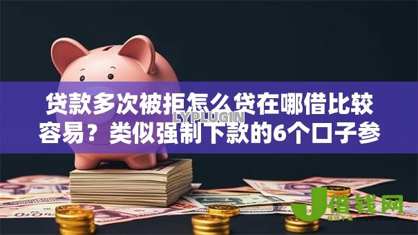 贷款多次被拒怎么贷在哪借比较容易?类似强制下款的6个口子参考 贷款多次被拒怎么贷在哪借比较容易?类似强制下款的6个口子参考