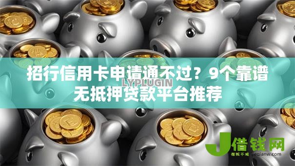 招行信用卡申请通不过?9个靠谱无抵押贷款平台推荐 招行信用卡申请通不过?9个靠谱无抵押贷款平台推荐