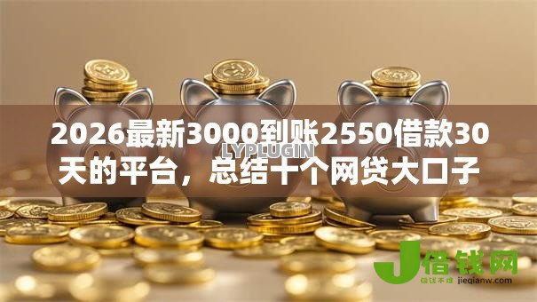 2026最新3000到账2550借款30天的平台,总结十个网贷大口子轻松借口子! 2026最新3000到账2550借款30天的平台,总结十个网贷大口子轻松借口子!