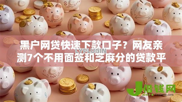黑户网贷快速下款口子?网友亲测7个不用面签和芝麻分的贷款平台盘点 黑户网贷快速下款口子?网友亲测7个不用面签和芝麻分的贷款平台盘点