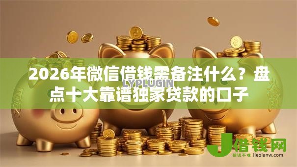 2026年微信借钱需备注什么？盘点十大靠谱独家贷款的口子