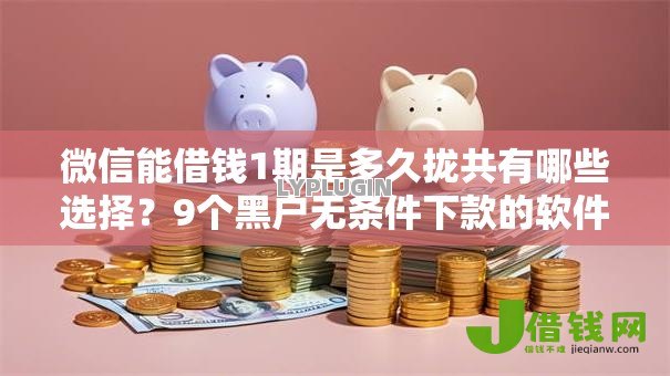 微信能借钱1期是多久拢共有哪些选择?9个黑户无条件下款的软件详解 微信能借钱1期是多久拢共有哪些选择?9个黑户无条件下款的软件详解