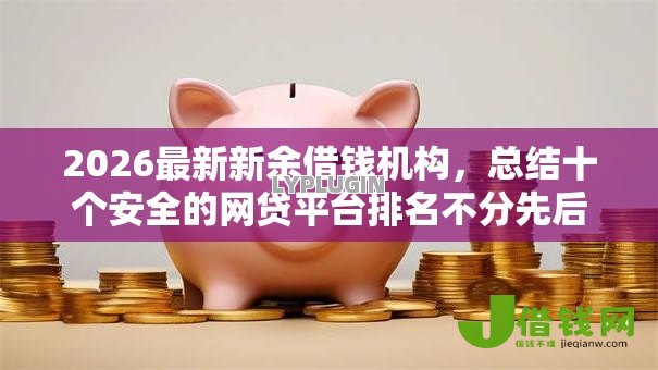 2026最新新余借钱机构,总结十个安全的网贷平台排名不分先后! 2026最新新余借钱机构,总结十个安全的网贷平台排名不分先后!