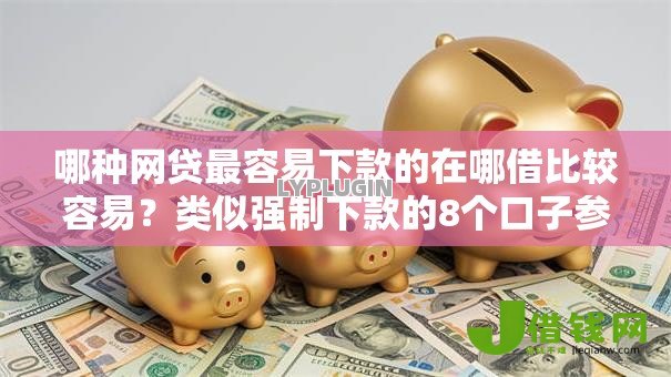 哪种网贷最容易下款的在哪借比较容易?类似强制下款的8个口子参考 哪种网贷最容易下款的在哪借比较容易?类似强制下款的8个口子参考