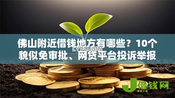 佛山附近借钱地方有哪些?10个貌似免审批、网贷平台投诉举报电话合集 佛山附近借钱地方有哪些?10个貌似免审批、网贷平台投诉举报电话合集