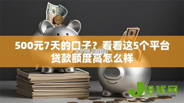 500元7天的口子?看看这5个平台贷款额度高怎么样 500元7天的口子?看看这5个平台贷款额度高怎么样