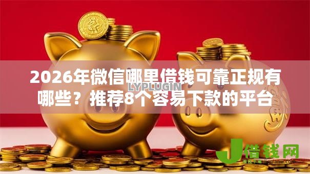 2026年微信哪里借钱可靠正规有哪些?推荐8个容易下款的平台 2026年微信哪里借钱可靠正规有哪些?推荐8个容易下款的平台