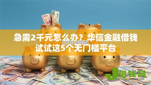 急需2千元怎么办?华信金融借钱试试这5个无门槛平台 急需2千元怎么办?华信金融借钱试试这5个无门槛平台