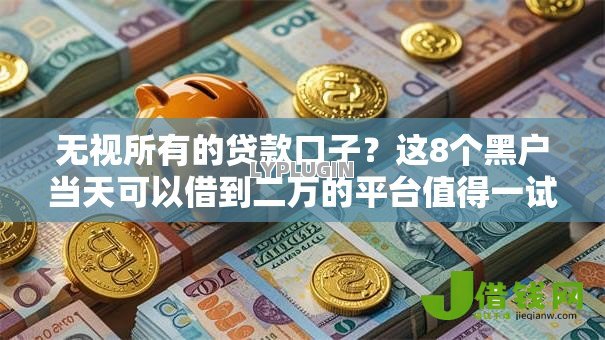 无视所有的贷款口子？这8个黑户当天可以借到二万的平台值得一试