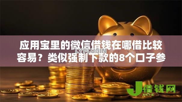 应用宝里的微信借钱在哪借比较容易?类似强制下款的8个口子参考 应用宝里的微信借钱在哪借比较容易?类似强制下款的8个口子参考