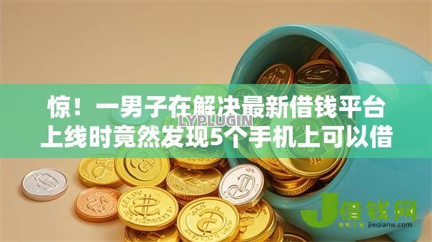 惊!一男子在解决最新借钱平台上线时竟然发现5个手机上可以借钱的口子,事后分享了出来 惊!一男子在解决最新借钱平台上线时竟然发现5个手机上可以借钱的口子,事后分享了出来