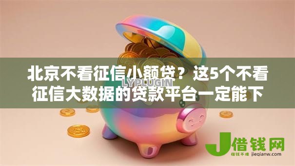 北京不看征信小额贷?这5个不看征信大数据的贷款平台一定能下款值得一试 北京不看征信小额贷?这5个不看征信大数据的贷款平台一定能下款值得一试