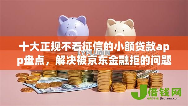 十大正规不看征信的小额贷款app盘点，解决被京东金融拒的问题