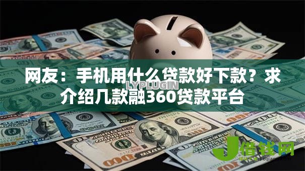 网友:手机用什么贷款好下款?求介绍几款融360贷款平台 网友:手机用什么贷款好下款?求介绍几款融360贷款平台