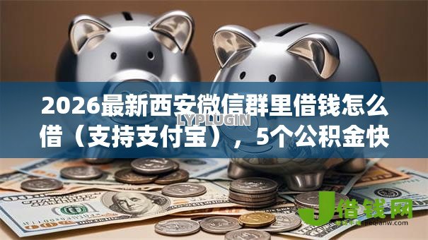 2026最新西安微信群里借钱怎么借(支持支付宝),5个公积金快速贷款app无私分享 2026最新西安微信群里借钱怎么借(支持支付宝),5个公积金快速贷款app无私分享