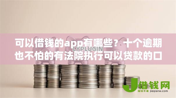 可以借钱的app有哪些？十个逾期也不怕的有法院执行可以贷款的口子
