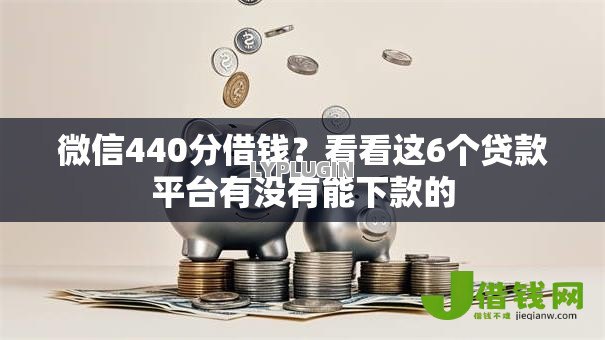 微信440分借钱?看看这6个贷款平台有没有能下款的 微信440分借钱?看看这6个贷款平台有没有能下款的
