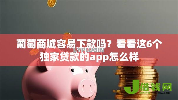葡萄商城容易下款吗?看看这6个独家贷款的app怎么样 葡萄商城容易下款吗?看看这6个独家贷款的app怎么样