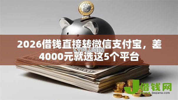 2026借钱直接转微信支付宝,差4000元就选这5个平台 2026借钱直接转微信支付宝,差4000元就选这5个平台