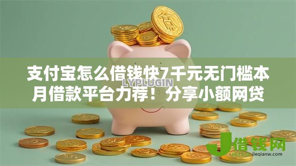 支付宝怎么借钱快7千元无门槛本月借款平台力荐!分享小额网贷口子7千元无门槛借款 支付宝怎么借钱快7千元无门槛本月借款平台力荐!分享小额网贷口子7千元无门槛借款