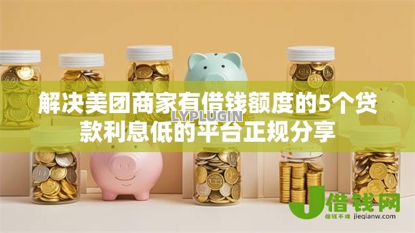 解决美团商家有借钱额度的5个贷款利息低的平台正规分享 解决美团商家有借钱额度的5个贷款利息低的平台正规分享
