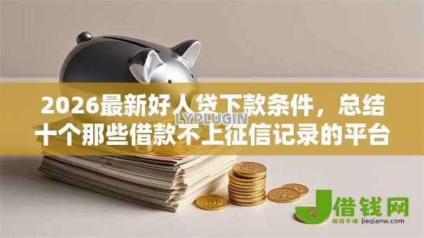 2026最新好人贷下款条件，总结十个那些借款不上征信记录的平台！