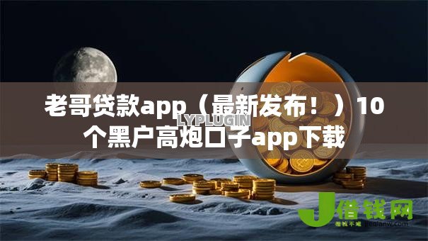 老哥贷款app(最新发布!)10个黑户高炮口子app下载 老哥贷款app(最新发布!)10个黑户高炮口子app下载