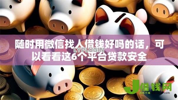 随时用微信找人借钱好吗的话,可以看看这6个平台贷款安全 随时用微信找人借钱好吗的话,可以看看这6个平台贷款安全