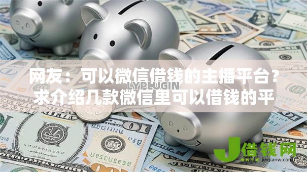 网友：可以微信借钱的主播平台？求介绍几款微信里可以借钱的平台