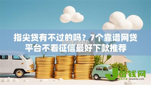指尖贷有不过的吗?7个靠谱网贷平台不看征信最好下款推荐 指尖贷有不过的吗?7个靠谱网贷平台不看征信最好下款推荐