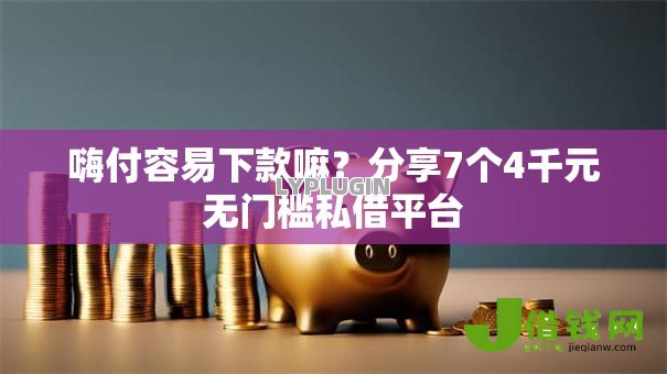 嗨付容易下款嘛?分享7个4千元无门槛私借平台 嗨付容易下款嘛?分享7个4千元无门槛私借平台