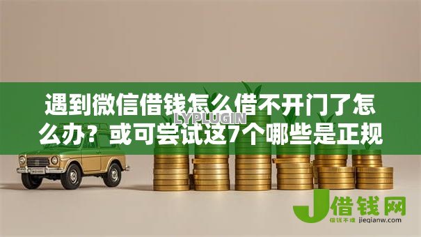 遇到微信借钱怎么借不开门了怎么办?或可尝试这7个哪些是正规的网贷平台 遇到微信借钱怎么借不开门了怎么办?或可尝试这7个哪些是正规的网贷平台