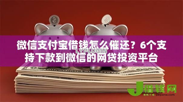 微信支付宝借钱怎么催还？6个支持下款到微信的网贷投资平台