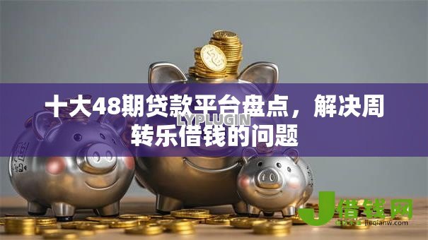 十大48期贷款平台盘点,解决周转乐借钱的问题 十大48期贷款平台盘点,解决周转乐借钱的问题