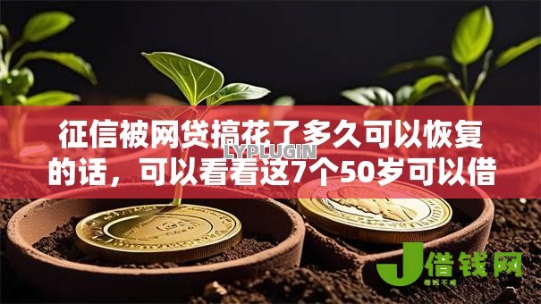 征信被网贷搞花了多久可以恢复的话,可以看看这7个50岁可以借款的网贷平台 征信被网贷搞花了多久可以恢复的话,可以看看这7个50岁可以借款的网贷平台