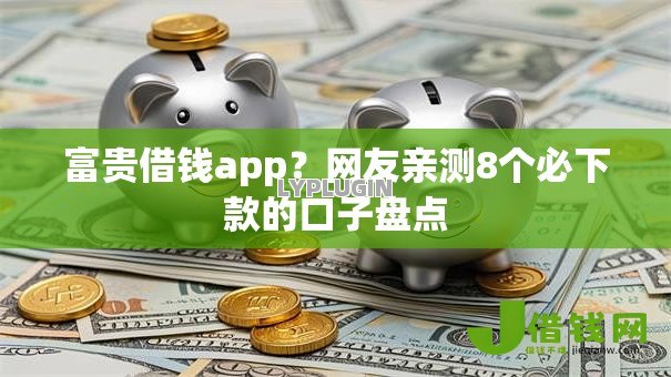 富贵借钱app?网友亲测8个必下款的口子盘点 富贵借钱app?网友亲测8个必下款的口子盘点