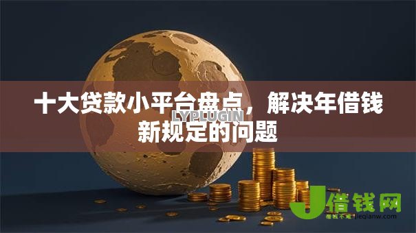 十大贷款小平台盘点,解决年借钱新规定的问题 十大贷款小平台盘点,解决年借钱新规定的问题
