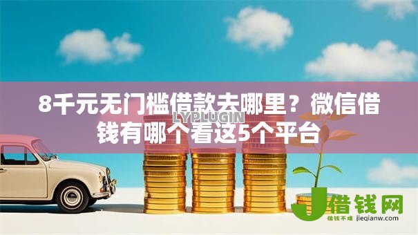 8千元无门槛借款去哪里？微信借钱有哪个看这5个平台