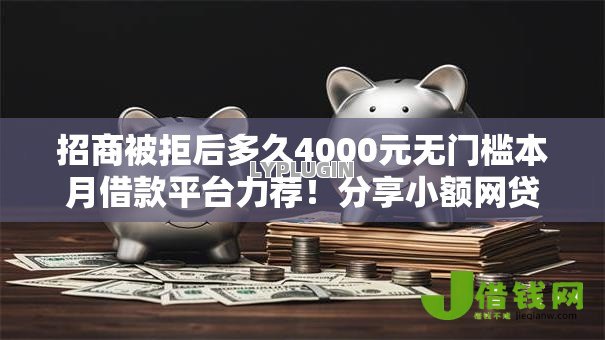 招商被拒后多久4000元无门槛本月借款平台力荐!分享小额网贷口子4000元无门槛借款 招商被拒后多久4000元无门槛本月借款平台力荐!分享小额网贷口子4000元无门槛借款