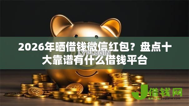 2026年晒借钱微信红包？盘点十大靠谱有什么借钱平台