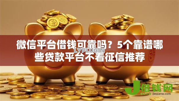 微信平台借钱可靠吗？5个靠谱哪些贷款平台不看征信推荐