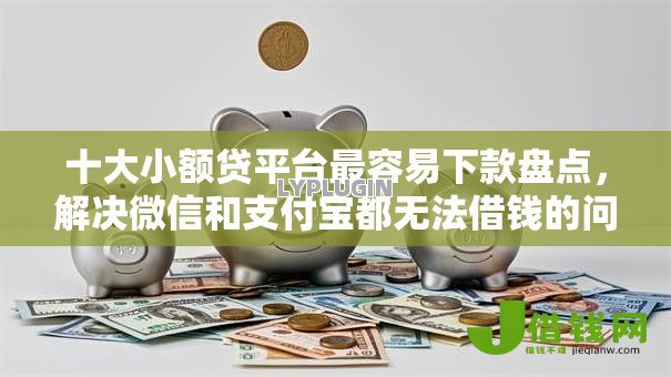 十大小额贷平台最容易下款盘点,解决微信和支付宝都无法借钱的问题 十大小额贷平台最容易下款盘点,解决微信和支付宝都无法借钱的问题