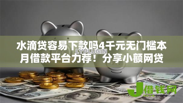 水滴贷容易下款吗4千元无门槛本月借款平台力荐!分享小额网贷口子4千元无门槛借款 水滴贷容易下款吗4千元无门槛本月借款平台力荐!分享小额网贷口子4千元无门槛借款