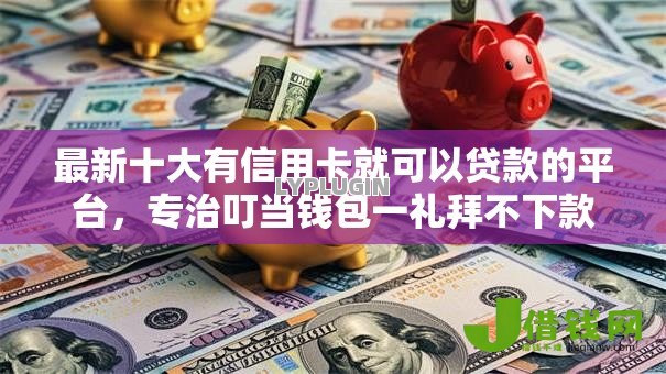 最新十大有信用卡就可以贷款的平台,专治叮当钱包一礼拜不下款 最新十大有信用卡就可以贷款的平台,专治叮当钱包一礼拜不下款